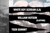White Boy Scream (LA) // William Hutson (Clipping) // Teen Summit // Emcast White Boy Scream (LA) // William Hutson (Clipping) // Teen Summit // Emcast