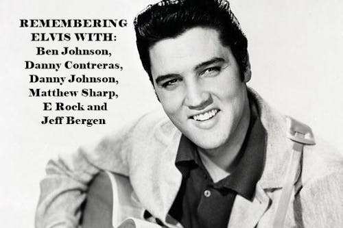 Remembering Elvis with Ben Johnson, Danny Contreras, Danny Johnson, Matthew Sharp, E Rock and Jeff Bergen Remembering Elvis with Ben Johnson, Danny Contreras, Danny Johnson, Matthew Sharp, E Rock and Jeff Bergen